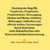 Deutung der Begriffe Propheten, Prophetien, Prophetentum, Weissagung, Künder und Weise, Intuition, Wahrsagen, Hellsehen und effectiv wahres Voraussagen durch Realvision, reale Zukunftsschau oder Wahrscheinlichkeitsberechnung
