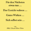 Für den Nächsten etwas tun ... Das Gesicht wahren ... Gutes Wirken ... Sich selbst sein