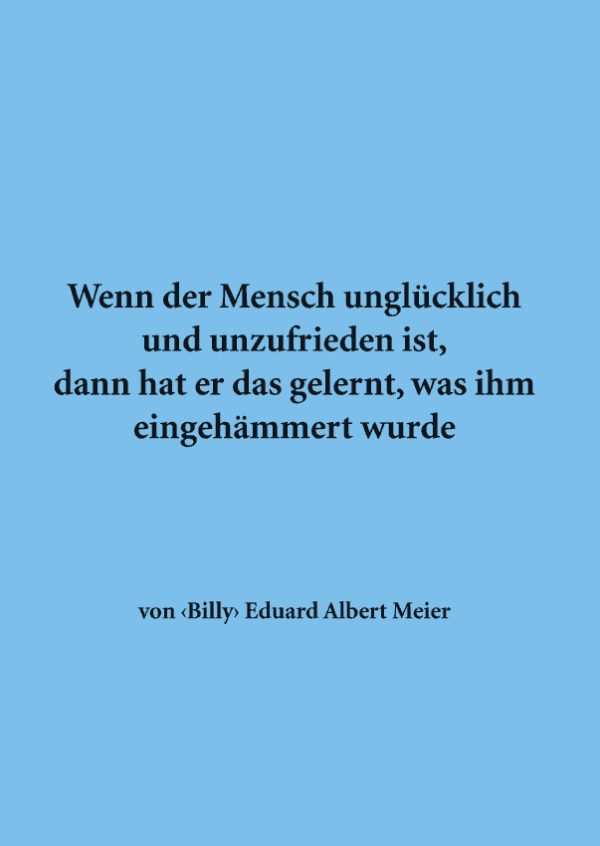 Wenn der Mensch unglücklich und unzufrieden ist, dann hat er das gelernt, was ihm eingehämmert wurde (A6)